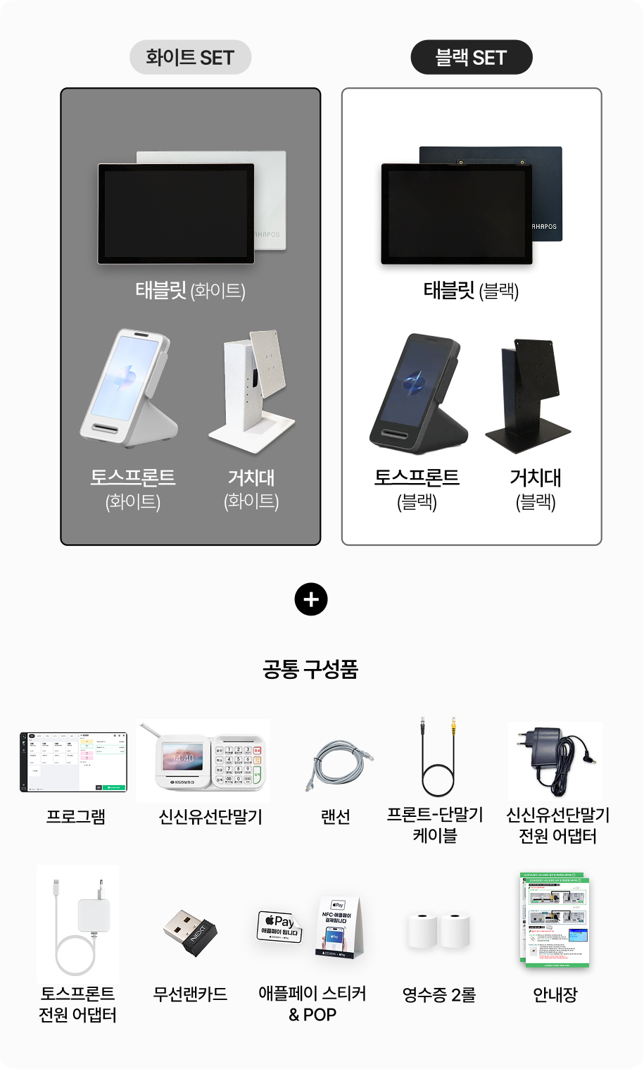 화이트 set_태블릿, 토스프론트, 거치대. 블랙 set_화이트와 구성품 동일.
공동 구성품-_페이앤 프로그램, 신신유선단말기, 랜선, 프론트-단말기 케이블, 신신유선단말기 전원 어댑터, 토스프론트 전원 어댑터, 무선랜카드, 애플페이 스티커&POP, 영수증 2롤, 안내장
